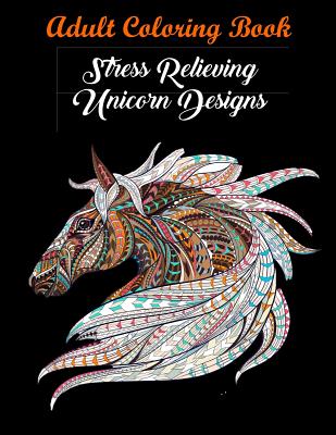 Adult Coloring Book: Stress Relieving Unicorn Designs: Unicorn Coloring Book (Stress Relieving Designs) - Coloring Books, and Coloring Books for Adults, and Coloring Books for Adults Relaxation