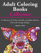 Adult Coloring Books - A Collection: A Collection of 42 Best Animals, Mandalas, Flowers, Fruits and Vintage Designs: Coloring Books for Adults: Stress Relieving Patterns.