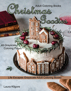 Adult Coloring Books Christmas Goodies: Life Escapes Grayscale Adult Coloring Books 48 grayscale coloring pages gingerbread, snowmen, santa claus, candies, cookies, elves, pasteries, christmas decorations and more