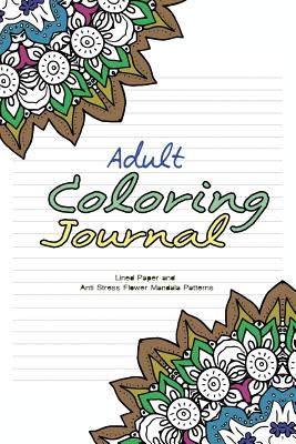 Adult Coloring Journal: Lined Paper and Anti Stress Flower Mandala Patterns - Coloring Books, Adult, and Gould, Kai