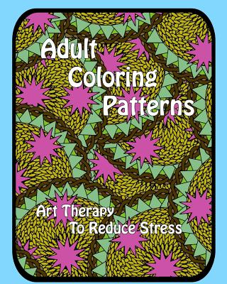Adult Coloring Patterns: Art Therapy To Reduce Stress - Coloringforhealing