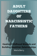 Adult Daughters of Narcissistic Fathers: Healing Childhood Wounds and Building Healthier Relationships