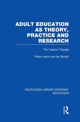 Adult Education as Theory, Practice and Research: The Captive Triangle - Usher, Robin, Dr., and Bryant, Ian