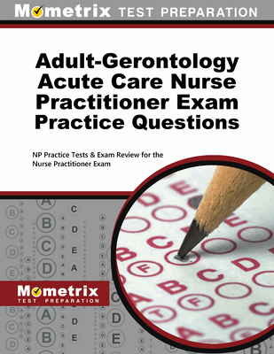 Adult-Gerontology Acute Care Nurse Practitioner Exam Practice Questions: NP Practice Tests & Exam Review for the Nurse Practitioner Exam - Mometrix Nurse Practitioner Certification Test Team (Editor)