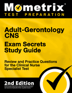 Adult-Gerontology CNS Exam Secrets Study Guide - Review and Practice Questions for the Clinical Nurse Specialist Test: [2nd Edition]