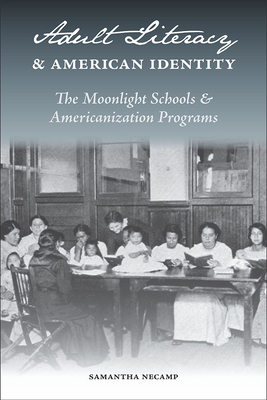 Adult Literacy and American Identity: The Moonlight Schools and Americanization Programs - Necamp, Samantha