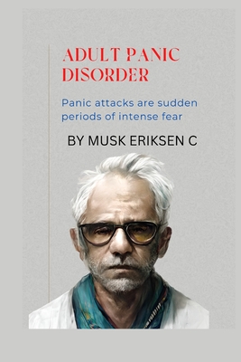 Adult Panic Disorder: Panic attacks are sudden periods of intense fear - Eriksen C, Musk