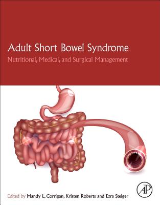 Adult Short Bowel Syndrome: Nutritional, Medical, and Surgical Management - Corrigan, Mandy L. (Editor), and Roberts, Kristen (Editor), and Steiger, Ezra (Editor)