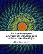 Adultos Libros Para Colorear: 50 Mandalas Para Colorear Su Estres Lejos: Libros Para Colorear Para Los Adultos Hecho Facil