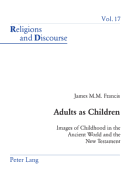 Adults as Children: Images of Childhood in the Ancient World and the New Testament - Francis, James M M