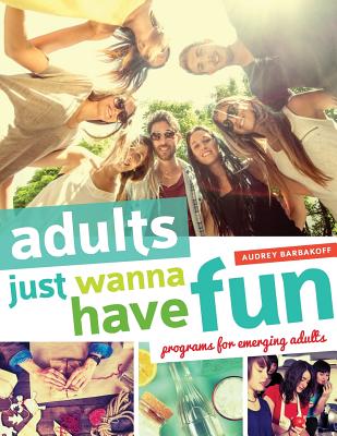 Adults Just Wanna Have Fun: Programs for Emerging Adults - Barbakoff, Audrey