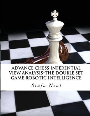 Advance Chess - Inferential View Analysis of the Double Set Game, (D.2.30) Robotic Intelligence Possibilities.: The Double Set Game - Book 2 Vol. 2 - Neal, Siafa B