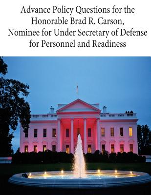 Advance Policy Questions for the Honorable Brad R. Carson, Nominee for Under Secretary of Defense for Personnel and Readiness - U S Government, and Penny Hill Press (Editor)