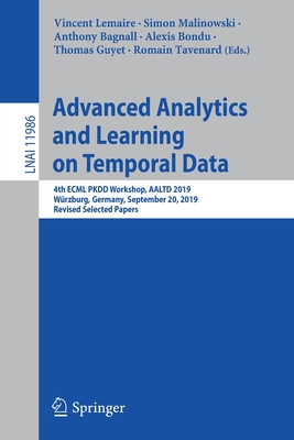 Advanced Analytics and Learning on Temporal Data: 4th Ecml Pkdd Workshop, Aaltd 2019, Wrzburg, Germany, September 20, 2019, Revised Selected Papers - Lemaire, Vincent (Editor), and Malinowski, Simon (Editor), and Bagnall, Anthony (Editor)