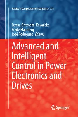 Advanced and Intelligent Control in Power Electronics and Drives - Orlowska-Kowalska, Teresa (Editor), and Blaabjerg, Frede, Dr. (Editor), and Rodrguez, Jos (Editor)