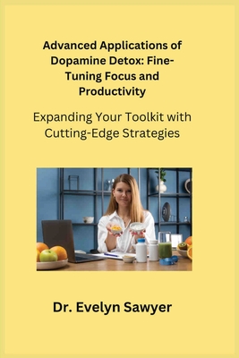 Advanced Applications of Dopamine Detox: Expanding Your Toolkit with Cutting-Edge Strategies - Sawyer, Evelyn, Dr.