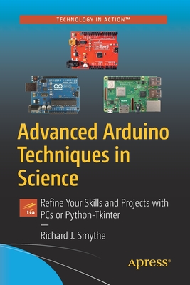 Advanced Arduino Techniques in Science: Refine Your Skills and Projects with PCs or Python-Tkinter - Smythe, Richard J