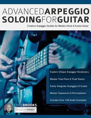 Advanced Arpeggio Soloing for Guitar: Creative Arpeggio Studies for Modern Rock & Fusion Guitar - Brooks, Chris, and Alexander, Joseph, and Pettingale, Tim (Editor)