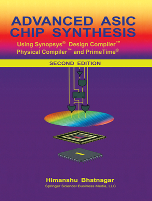 Advanced ASIC Chip Synthesis: Using Synopsys(r) Design Compiler(tm) Physical Compiler(tm) and Primetime(r) - Bhatnagar, Himanshu