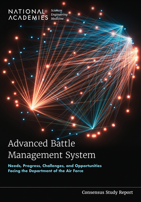 Advanced Battle Management System: Needs, Progress, Challenges, and Opportunities Facing the Department of the Air Force - National Academies of Sciences, Engineering, and Medicine, and Division on Engineering and Physical Sciences, and Air Force...