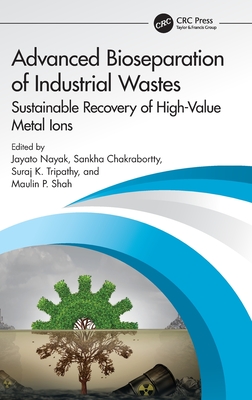 Advanced Bioseparation of Industrial Wastes: Sustainable Recovery of High-Value Metal Ions - Nayak, Jayato (Editor), and Chakrabortty, Sankha (Editor), and Tripathy, Suraj K (Editor)