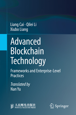 Advanced Blockchain Technology: Frameworks and Enterprise-Level Practices - Cai, Liang, and Li, Qilei, and Liang, Xiubo