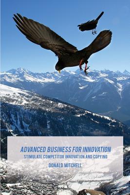 Advanced Business for Innovation: Stimulate Competitor Innovation and Copying - Jones Ph D, Wayne P (Foreword by), and Jackson, Derrick Z (Photographer), and Mitchell, Donald