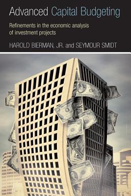 Advanced Capital Budgeting: Refinements in the Economic Analysis of Investment Projects - Bierman Jr, Harold, and Smidt, Seymour