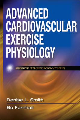 Advanced Cardiovascular Exercise Physiology - Smith, Denise L, Dr., PhD, and Fernhall, Bo