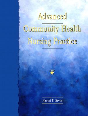 Advanced Community Health Nursing Practice - Ervin, Naomi E, and Ervin Naomi E Rn Ph D, Aprn Bc