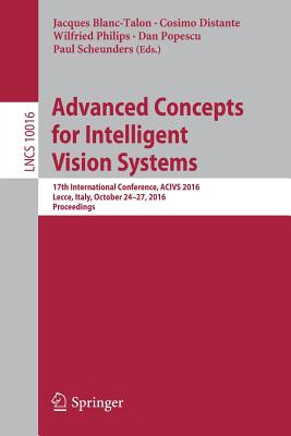 Advanced Concepts for Intelligent Vision Systems: 17th International Conference, ACIVS 2016, Lecce, Italy, October 24-27, 2016, Proceedings - Blanc-Talon, Jacques (Editor), and Distante, Cosimo (Editor), and Philips, Wilfried (Editor)
