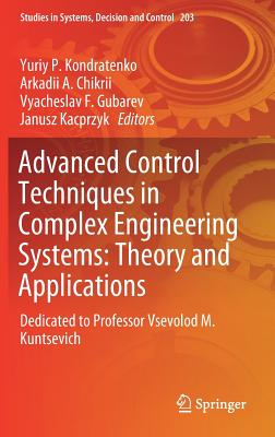 Advanced Control Techniques in Complex Engineering Systems: Theory and Applications: Dedicated to Professor Vsevolod M. Kuntsevich - Kondratenko, Yuriy P. (Editor), and Chikrii, Arkadii A. (Editor), and Gubarev, Vyacheslav F. (Editor)