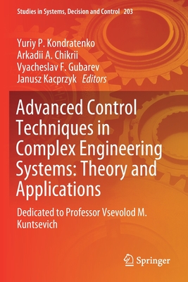 Advanced Control Techniques in Complex Engineering Systems: Theory and Applications: Dedicated to Professor Vsevolod M. Kuntsevich - Kondratenko, Yuriy P (Editor), and Chikrii, Arkadii A (Editor), and Gubarev, Vyacheslav F (Editor)