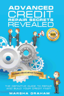 Advanced Credit Repair Secrets Revealed: The Definitive Guide to Repair and Build Your Credit Fast