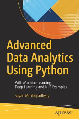 Advanced Data Analytics Using Python: With Machine Learning, Deep Learning and NLP Examples - Mukhopadhyay, Sayan