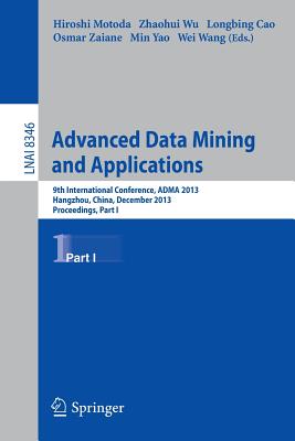 Advanced Data Mining and Applications: 9th International Conference, ADMA 2013, Hangzhou, China, December 14-16, 2013, Proceedings, Part I - Motoda, Hiroshi (Editor), and Wu, Zhaohui (Editor), and Cao, Longbing (Editor)