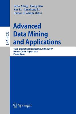 Advanced Data Mining and Applications: Third International Conference, Adma 2007, Harbin, China, August 6-8, 2007 Proceedings - Alhajj, Reda (Editor), and Gao, Hong (Editor), and Li, Xue (Editor)