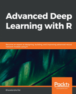 Advanced Deep Learning with R: Become an expert at designing, building, and improving advanced neural network models using R