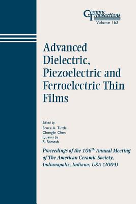 Advanced Dielectric, Piezoelectric and Ferroelectric Thin Films: Proceedings of the 106th Annual Meeting of the American Ceramic Society, Indianapolis, Indiana, USA 2004 - Tuttle, Bruce A (Editor), and Chen, Chonglin (Editor), and Jia, Quanxi (Editor)