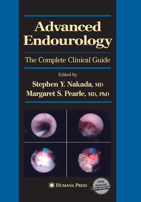 Advanced Endourology: The Complete Clinical Guide - Nakada, Stephen Y (Editor), and Pearle, Margaret S (Editor)