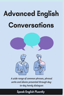 Advanced English Conversations (Speak English Fluently): A wide range of common phrases, phrasal verbs, expressions and idioms presented through day-to-day handy dialogues