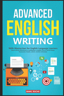 Advanced English Writing Skills: Masterclass for English Language Learners. How to Write Effectively & Confidently in English: How to Write Essays, Summaries, Emails, Letters, Articles & Reviews
