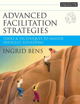 Advanced Facilitation Strategies: Tools and Techniques to Master Difficult Situations - Bens, Ingrid