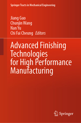 Advanced Finishing Technologies for High Performance Manufacturing - Guo, Jiang (Editor), and Wang, Chunjin (Editor), and Yu, Nan (Editor)