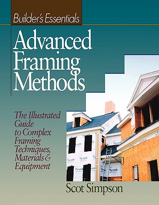 Advanced Framing Methods: The Illustrated Guide to Complex Framing Techniques, Materials and Equipment - Simpson, Scot