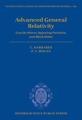 Advanced General Relativity: Gravity Waves, Spinning Particles, and Black Holes - Barrabs, Claude, and Hogan, Peter A.