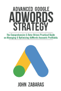 Advanced Google Adwords Strategy: The Comprehensive & Data-Driven Practical Guide on Managing & Optimizing Adwords Accounts Profitably