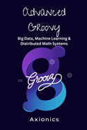 Advanced Groovy: Big Data, Machine Learning, and Distributed Math Systems