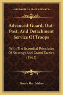 Advanced-Guard, Out-Post, And Detachment Service Of Troops: With The Essential Principles Of Strategy And Grand Tactics (1863)