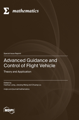 Advanced Guidance and Control of Flight Vehicle: Theory and Application - Liang, Haizhao (Guest editor), and Wang, Jianying (Guest editor), and Liu, Chuang (Guest editor)